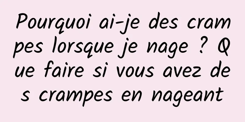 Pourquoi ai-je des crampes lorsque je nage ? Que faire si vous avez des crampes en nageant