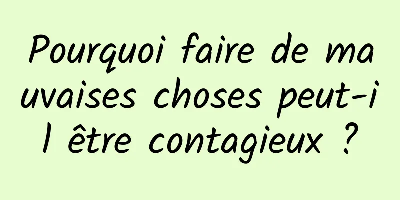 Pourquoi faire de mauvaises choses peut-il être contagieux ?