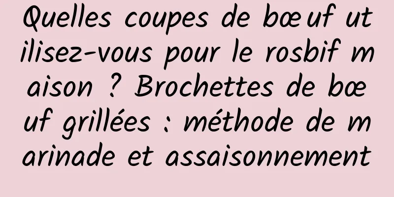 Quelles coupes de bœuf utilisez-vous pour le rosbif maison ? Brochettes de bœuf grillées : méthode de marinade et assaisonnement