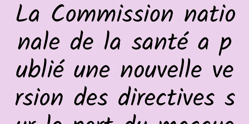 La Commission nationale de la santé a publié une nouvelle version des directives sur le port du masque