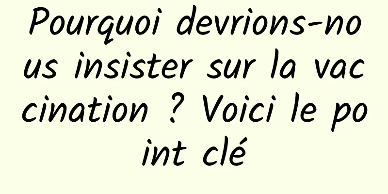 Pourquoi devrions-nous insister sur la vaccination ? Voici le point clé