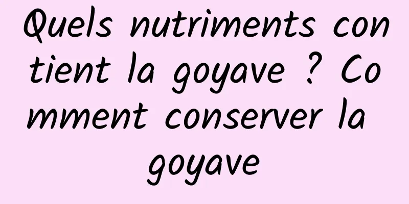 Quels nutriments contient la goyave ? Comment conserver la goyave