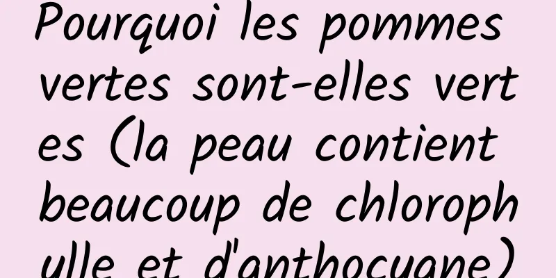 Pourquoi les pommes vertes sont-elles vertes (la peau contient beaucoup de chlorophylle et d'anthocyane)