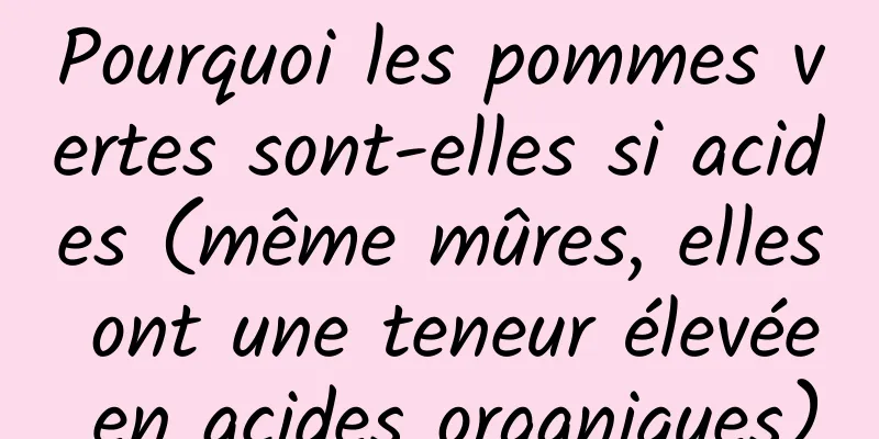 Pourquoi les pommes vertes sont-elles si acides (même mûres, elles ont une teneur élevée en acides organiques)