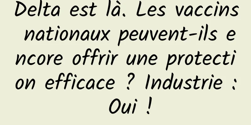 Delta est là. Les vaccins nationaux peuvent-ils encore offrir une protection efficace ? Industrie : Oui !