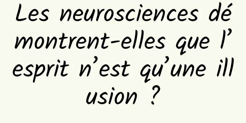 Les neurosciences démontrent-elles que l’esprit n’est qu’une illusion ?