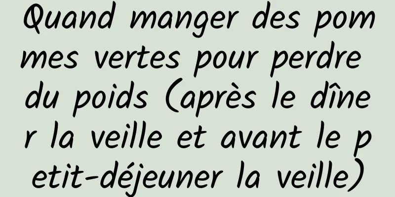 Quand manger des pommes vertes pour perdre du poids (après le dîner la veille et avant le petit-déjeuner la veille)