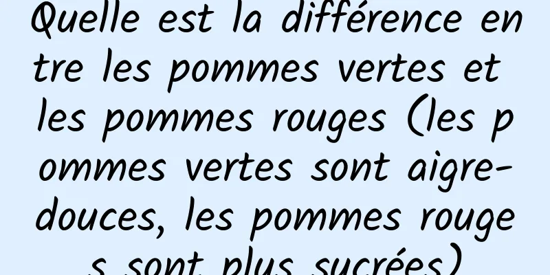Quelle est la différence entre les pommes vertes et les pommes rouges (les pommes vertes sont aigre-douces, les pommes rouges sont plus sucrées)