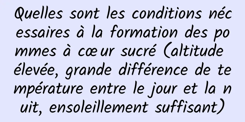 Quelles sont les conditions nécessaires à la formation des pommes à cœur sucré (altitude élevée, grande différence de température entre le jour et la nuit, ensoleillement suffisant)