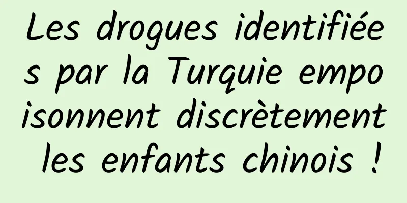 Les drogues identifiées par la Turquie empoisonnent discrètement les enfants chinois !