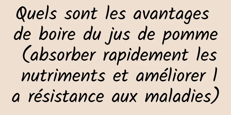Quels sont les avantages de boire du jus de pomme (absorber rapidement les nutriments et améliorer la résistance aux maladies)