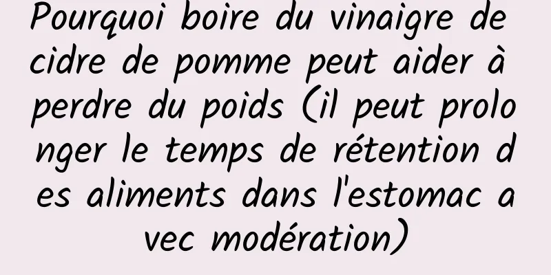 Pourquoi boire du vinaigre de cidre de pomme peut aider à perdre du poids (il peut prolonger le temps de rétention des aliments dans l'estomac avec modération)