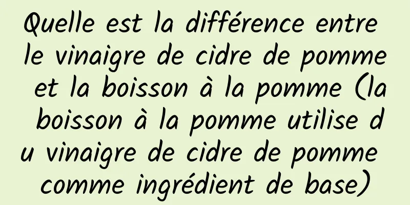 Quelle est la différence entre le vinaigre de cidre de pomme et la boisson à la pomme (la boisson à la pomme utilise du vinaigre de cidre de pomme comme ingrédient de base)