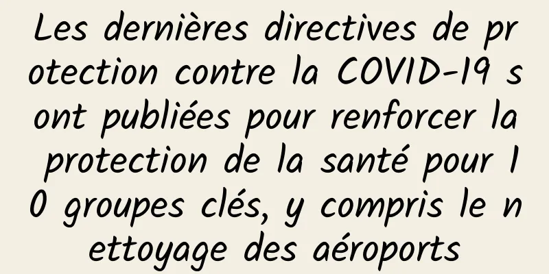 Les dernières directives de protection contre la COVID-19 sont publiées pour renforcer la protection de la santé pour 10 groupes clés, y compris le nettoyage des aéroports