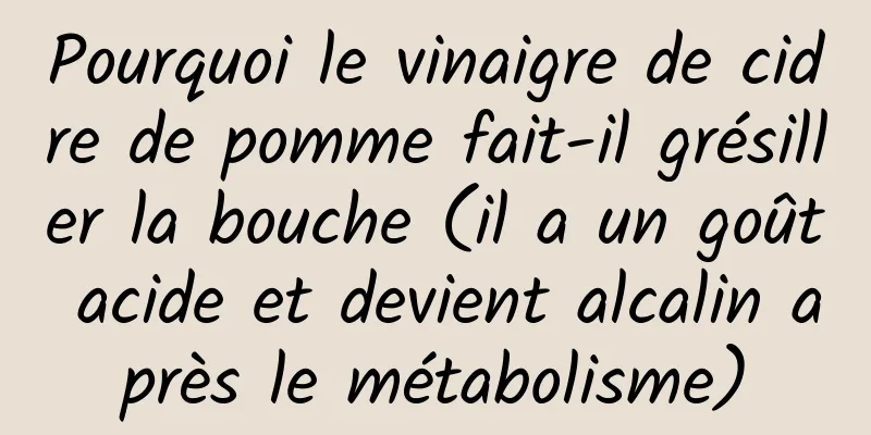 Pourquoi le vinaigre de cidre de pomme fait-il grésiller la bouche (il a un goût acide et devient alcalin après le métabolisme)