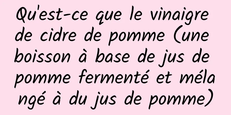 Qu'est-ce que le vinaigre de cidre de pomme (une boisson à base de jus de pomme fermenté et mélangé à du jus de pomme)