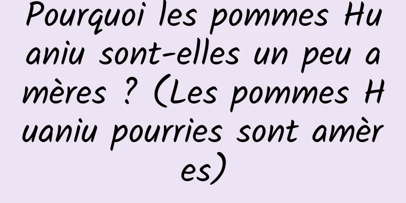 Pourquoi les pommes Huaniu sont-elles un peu amères ? (Les pommes Huaniu pourries sont amères)