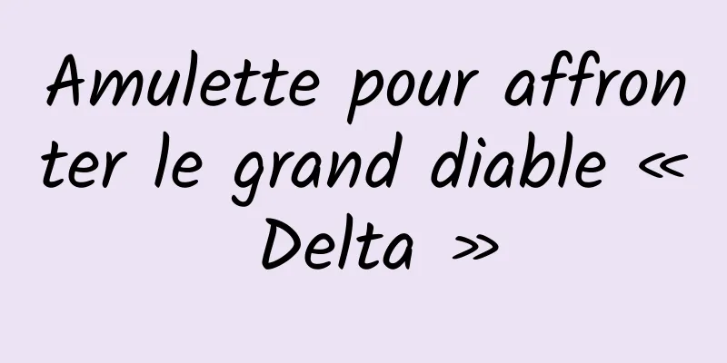 Amulette pour affronter le grand diable « Delta »