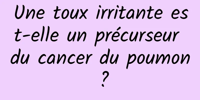 Une toux irritante est-elle un précurseur du cancer du poumon ?