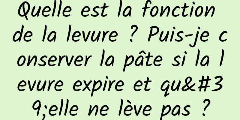 Quelle est la fonction de la levure ? Puis-je conserver la pâte si la levure expire et qu'elle ne lève pas ?