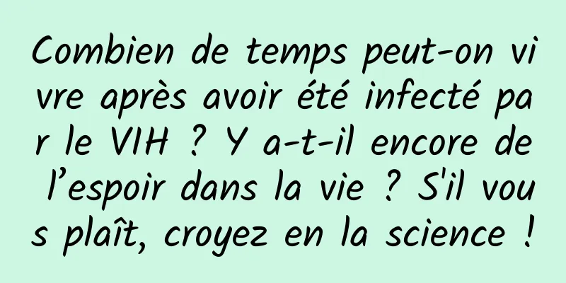 Combien de temps peut-on vivre après avoir été infecté par le VIH ? Y a-t-il encore de l’espoir dans la vie ? S'il vous plaît, croyez en la science !