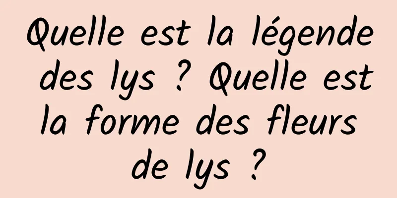 Quelle est la légende des lys ? Quelle est la forme des fleurs de lys ?