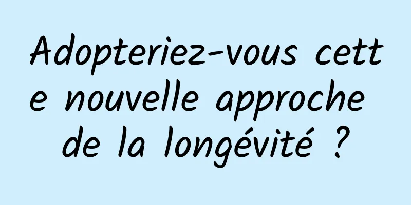 Adopteriez-vous cette nouvelle approche de la longévité ?