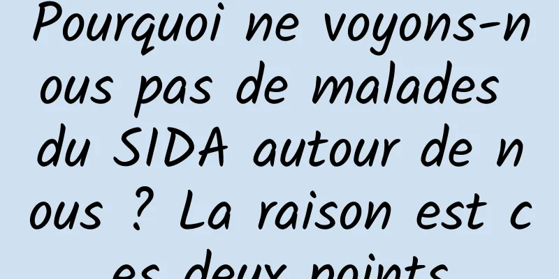 Pourquoi ne voyons-nous pas de malades du SIDA autour de nous ? La raison est ces deux points