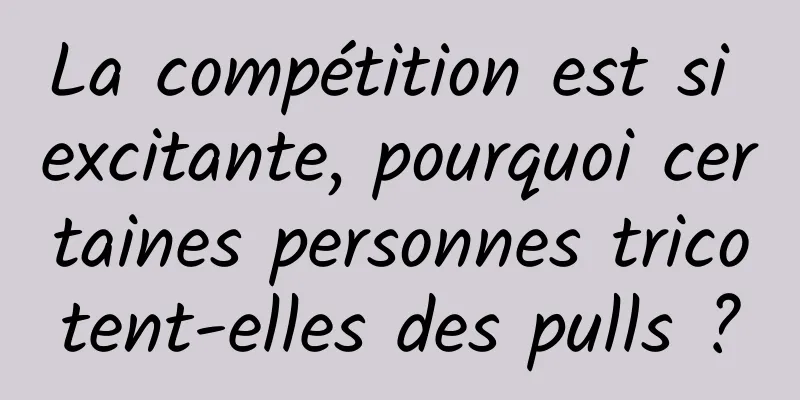 La compétition est si excitante, pourquoi certaines personnes tricotent-elles des pulls ?