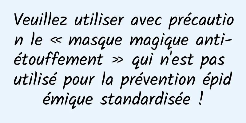 Veuillez utiliser avec précaution le « masque magique anti-étouffement » qui n'est pas utilisé pour la prévention épidémique standardisée !