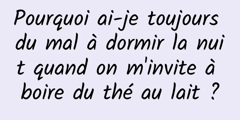 Pourquoi ai-je toujours du mal à dormir la nuit quand on m'invite à boire du thé au lait ?