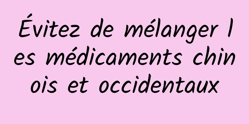 Évitez de mélanger les médicaments chinois et occidentaux