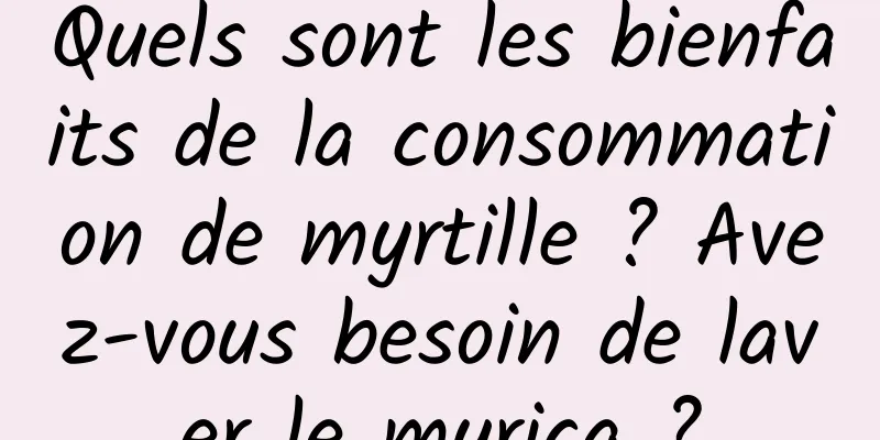 Quels sont les bienfaits de la consommation de myrtille ? Avez-vous besoin de laver le myrica ?