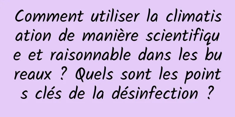 Comment utiliser la climatisation de manière scientifique et raisonnable dans les bureaux ? Quels sont les points clés de la désinfection ?