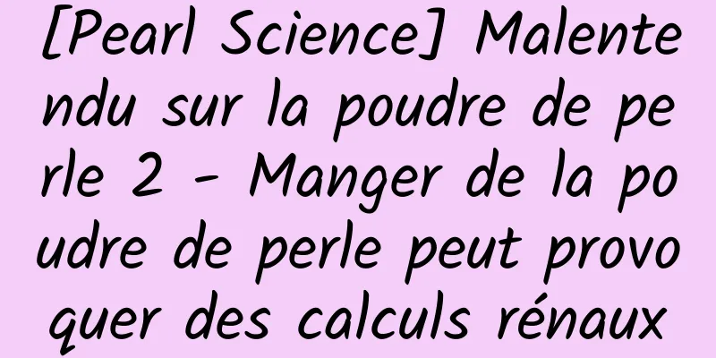 [Pearl Science] Malentendu sur la poudre de perle 2 - Manger de la poudre de perle peut provoquer des calculs rénaux