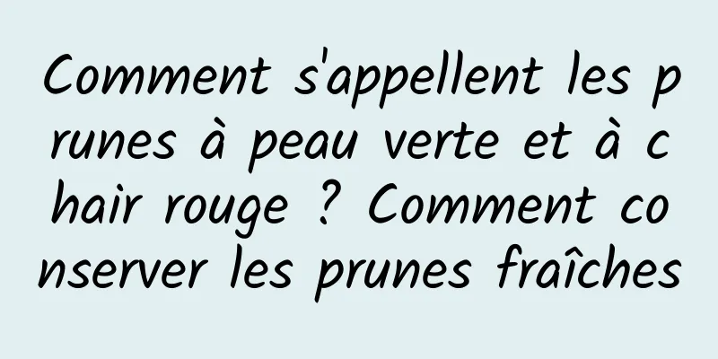 Comment s'appellent les prunes à peau verte et à chair rouge ? Comment conserver les prunes fraîches