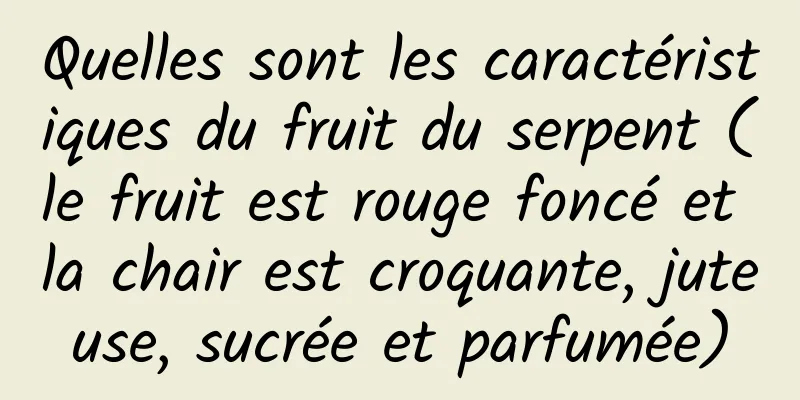 Quelles sont les caractéristiques du fruit du serpent (le fruit est rouge foncé et la chair est croquante, juteuse, sucrée et parfumée)