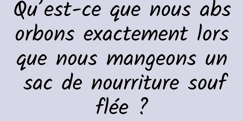 Qu’est-ce que nous absorbons exactement lorsque nous mangeons un sac de nourriture soufflée ?
