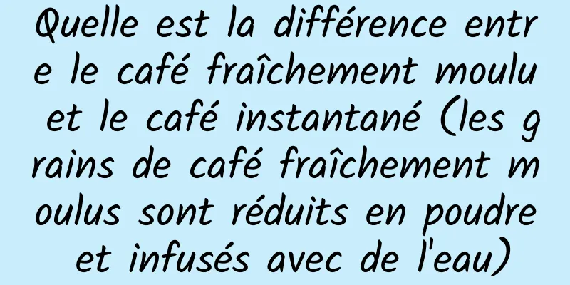 Quelle est la différence entre le café fraîchement moulu et le café instantané (les grains de café fraîchement moulus sont réduits en poudre et infusés avec de l'eau)