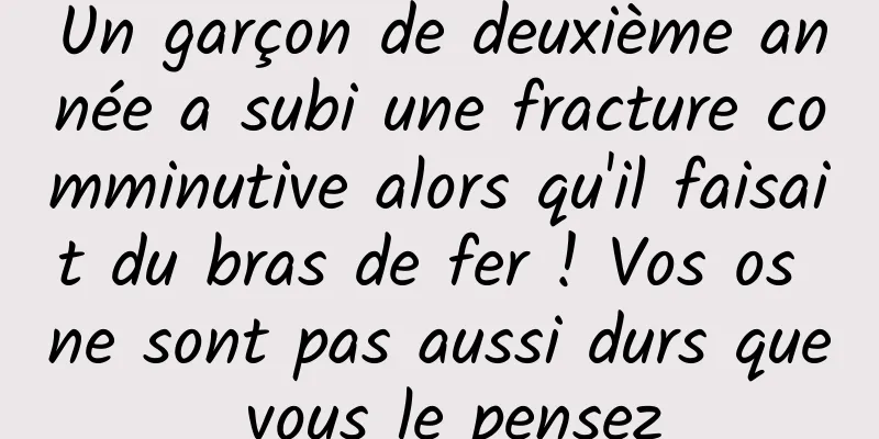 Un garçon de deuxième année a subi une fracture comminutive alors qu'il faisait du bras de fer ! Vos os ne sont pas aussi durs que vous le pensez