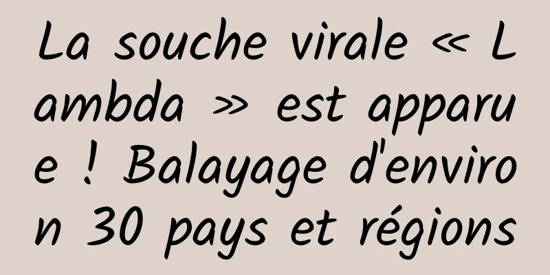 La souche virale « Lambda » est apparue ! Balayage d'environ 30 pays et régions