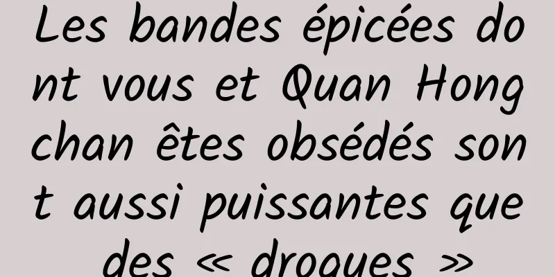 Les bandes épicées dont vous et Quan Hongchan êtes obsédés sont aussi puissantes que des « drogues »