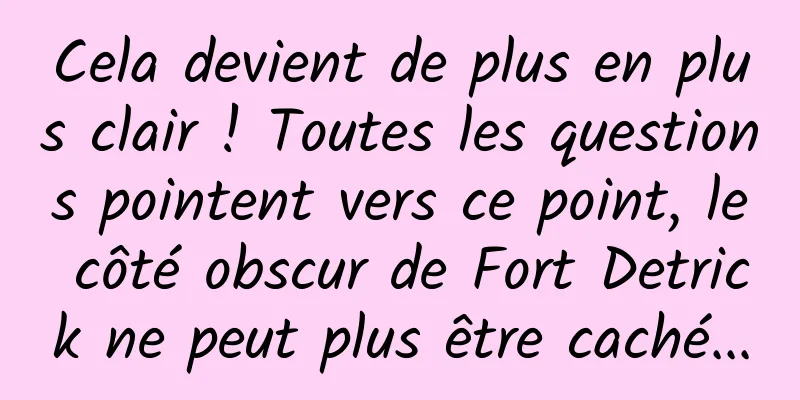 Cela devient de plus en plus clair ! Toutes les questions pointent vers ce point, le côté obscur de Fort Detrick ne peut plus être caché...