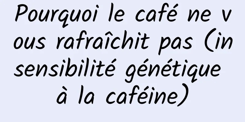 Pourquoi le café ne vous rafraîchit pas (insensibilité génétique à la caféine)