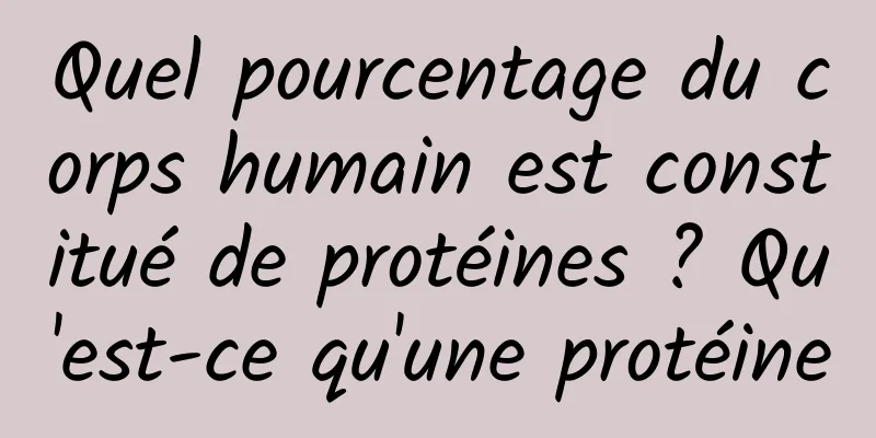 Quel pourcentage du corps humain est constitué de protéines ? Qu'est-ce qu'une protéine