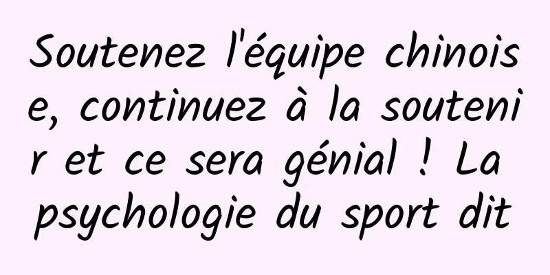 Soutenez l'équipe chinoise, continuez à la soutenir et ce sera génial ! La psychologie du sport dit