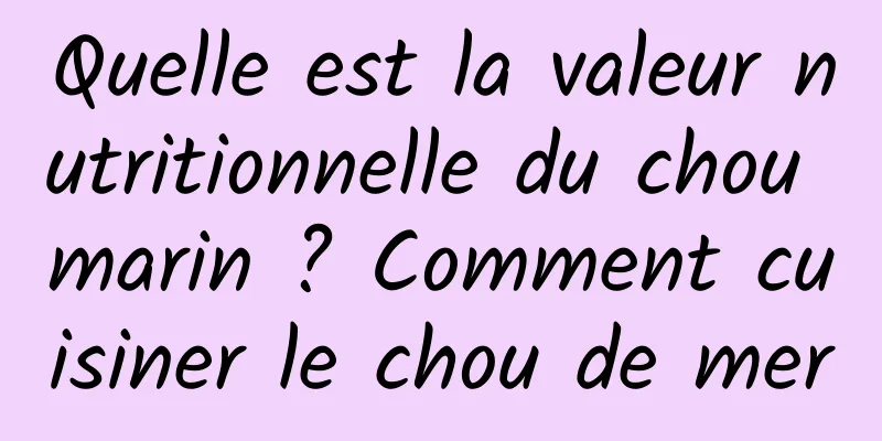 Quelle est la valeur nutritionnelle du chou marin ? Comment cuisiner le chou de mer