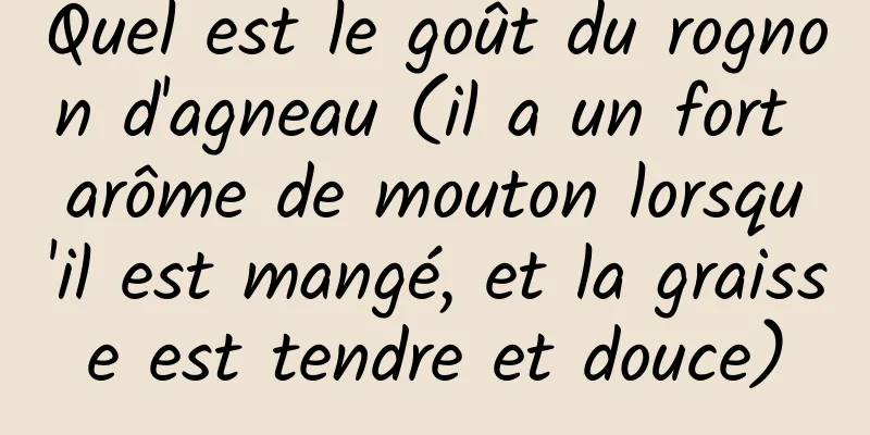 Quel est le goût du rognon d'agneau (il a un fort arôme de mouton lorsqu'il est mangé, et la graisse est tendre et douce)