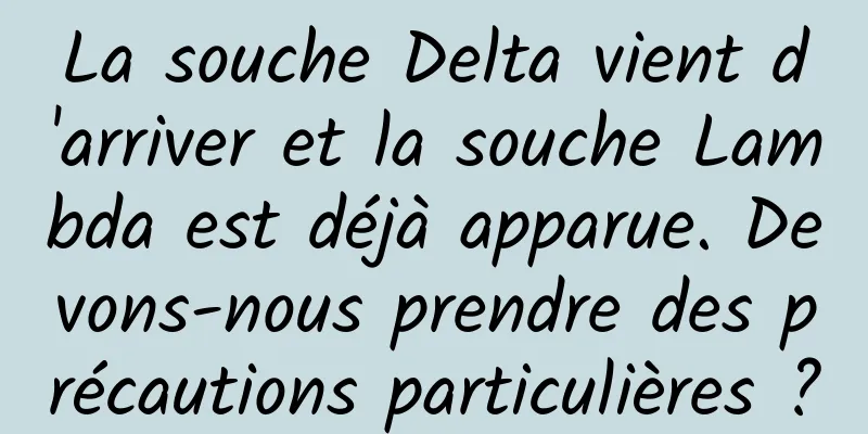 La souche Delta vient d'arriver et la souche Lambda est déjà apparue. Devons-nous prendre des précautions particulières ?