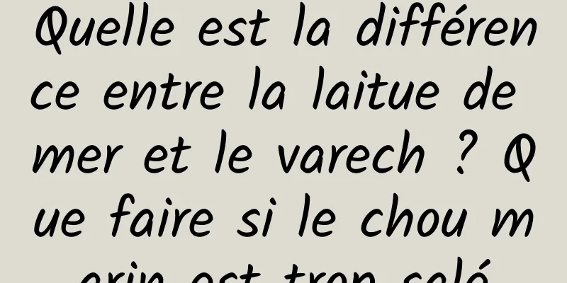 Quelle est la différence entre la laitue de mer et le varech ? Que faire si le chou marin est trop salé